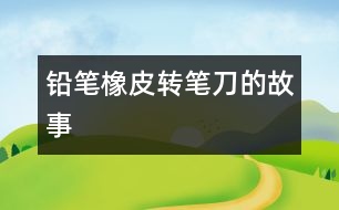 鉛筆、橡皮、轉(zhuǎn)筆刀的故事