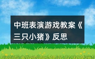 中班表演游戲教案《三只小豬》反思