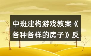 中班建構(gòu)游戲教案《各種各樣的房子》反思