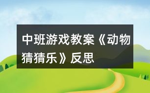 中班游戲教案《動物猜猜樂》反思