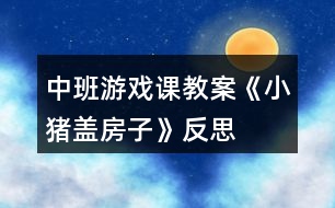 中班游戲課教案《小豬蓋房子》反思