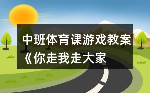 中班體育課游戲教案《你走、我走、大家走》