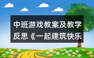 中班游戲教案及教學(xué)反思《一起建筑快樂多》