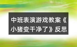 中班表演游戲教案《小豬變干凈了》反思