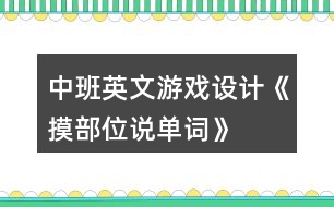 中班英文游戲設(shè)計(jì)《摸部位說單詞》