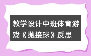 教學(xué)設(shè)計中班體育游戲《拋接球》反思