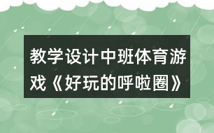 教學(xué)設(shè)計(jì)中班體育游戲《好玩的呼啦圈》反思