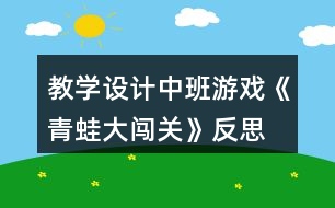 教學(xué)設(shè)計(jì)中班游戲《青蛙大闖關(guān)》反思