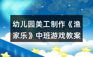 幼兒園美工制作《漁家樂》中班游戲教案