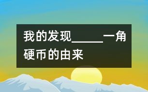 我的發(fā)現(xiàn)_____一角硬幣的由來(lái)