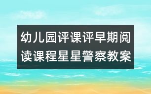 幼兒園評(píng)課：評(píng)早期閱讀課程星星警察教案設(shè)計(jì)（原創(chuàng)）