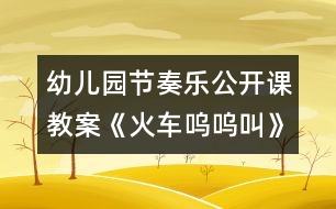 幼兒園節(jié)奏樂公開課教案《火車嗚嗚叫》