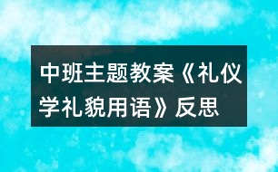 中班主題教案《禮儀學(xué)禮貌用語》反思