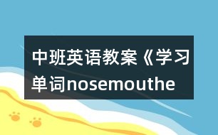 中班英語教案《學(xué)習(xí)單詞nose、mouth、eye、ear》