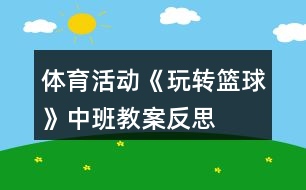 體育活動(dòng)《玩轉(zhuǎn)籃球》中班教案反思