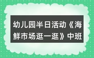 幼兒園半日活動(dòng)《海鮮市場(chǎng)逛一逛》中班教案