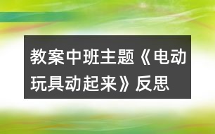 教案中班主題《電動(dòng)玩具動(dòng)起來(lái)》反思