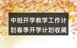 中班開學教學工作計劃春季開學計劃收藏起來