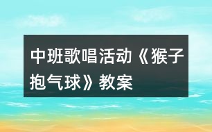 中班歌唱活動《猴子抱氣球》教案