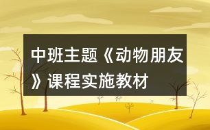 中班主題《動物朋友》課程實(shí)施教材