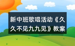 新中班歌唱活動《久久不見九九見》教案