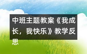 中班主題教案《我成長，我快樂》教學(xué)反思