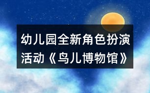 幼兒園全新角色扮演活動《鳥兒博物館》中班區(qū)域活動教學(xué)設(shè)計