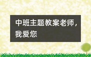 中班主題教案：老師，我愛您