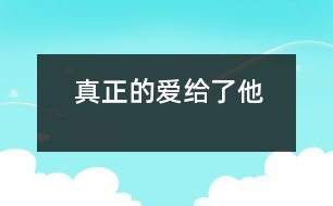 真正的愛給了他