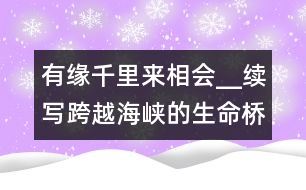 有緣千里來相會(huì)__續(xù)寫跨越海峽的生命橋