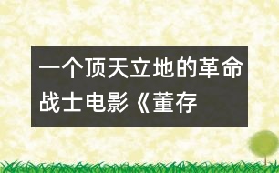 一個頂天立地的革命戰(zhàn)士——電影《董存瑞》觀后感