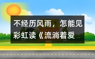 不經(jīng)歷風(fēng)雨，怎能見(jiàn)彩虹——讀《流淌著愛(ài)的河流》有感