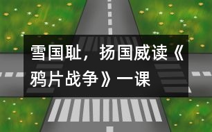 雪國(guó)恥，揚(yáng)國(guó)威——讀《鴉片戰(zhàn)爭(zhēng)》一課