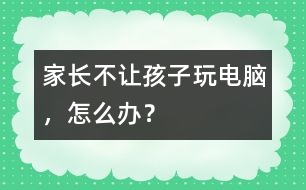 家長不讓孩子玩電腦，怎么辦？