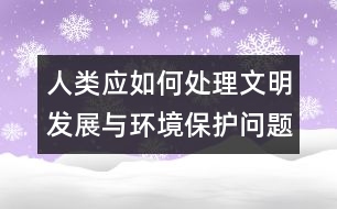 人類應(yīng)如何處理文明發(fā)展與環(huán)境保護(hù)問(wèn)題