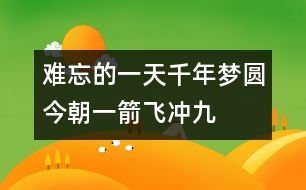 難忘的一天——千年夢圓今朝一箭飛沖九霄