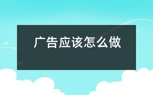 廣告應(yīng)該怎么做