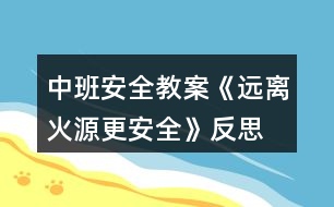 中班安全教案《遠(yuǎn)離火源更安全》反思