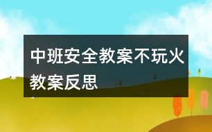 中班安全教案不玩火教案反思