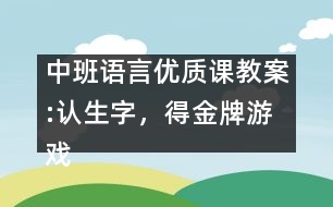 中班語(yǔ)言優(yōu)質(zhì)課教案:認(rèn)生字，得金牌游戲（原創(chuàng)）