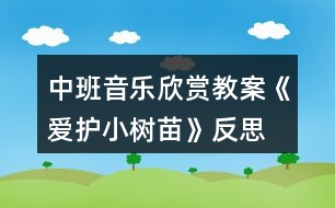 中班音樂(lè)欣賞教案《愛(ài)護(hù)小樹(shù)苗》反思