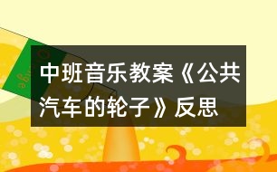 中班音樂(lè)教案《公共汽車(chē)的輪子》反思