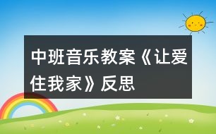 中班音樂(lè)教案《讓愛(ài)住我家》反思