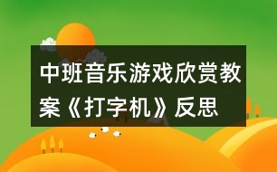 中班音樂(lè)游戲欣賞教案《打字機(jī)》反思