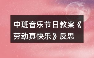 中班音樂節(jié)日教案《勞動真快樂》反思