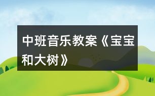 中班音樂(lè)教案《寶寶和大樹(shù)》