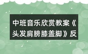 中班音樂(lè)欣賞教案《頭發(fā)肩膀膝蓋腳》反思