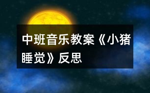 中班音樂教案《小豬睡覺》反思