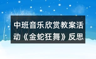 中班音樂欣賞教案活動(dòng)《金蛇狂舞》反思