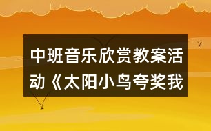 中班音樂(lè)欣賞教案活動(dòng)《太陽(yáng)小鳥夸獎(jiǎng)我》反思